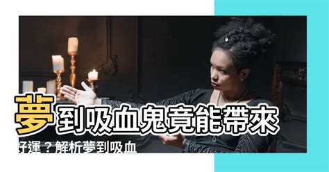 夢到吸血鬼號碼|周公解夢夢見吸血鬼是什麼意思，夢到吸血鬼好不好